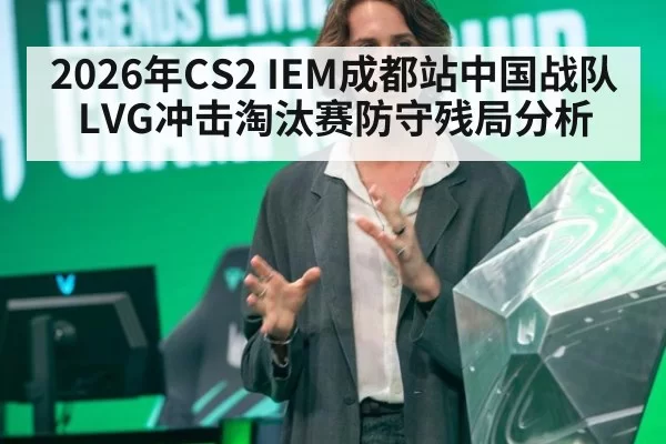 2026年CS2 IEM成都站中国战队LVG冲击淘汰赛防守残局分析