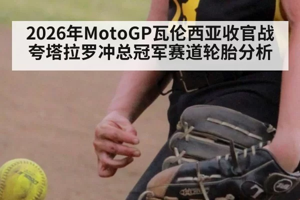 2026年MotoGP瓦伦西亚收官战夸塔拉罗冲总冠军赛道轮胎分析
