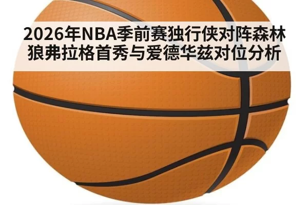 2026年NBA季前赛独行侠对阵森林狼弗拉格首秀与爱德华兹对位分析