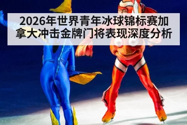 2026年世界青年冰球锦标赛加拿大冲击金牌门将表现深度分析